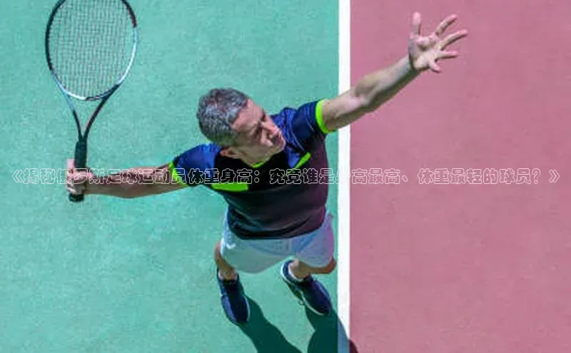 j9九游会登录入口首页旧版京东《揭秘俄罗斯足球运动员体重身高：究竟谁是身高最高、体重最轻的球员？》