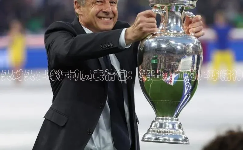 j9九游会最新地址知乎头对头足球运动员表情包：笑出热血的足球精神