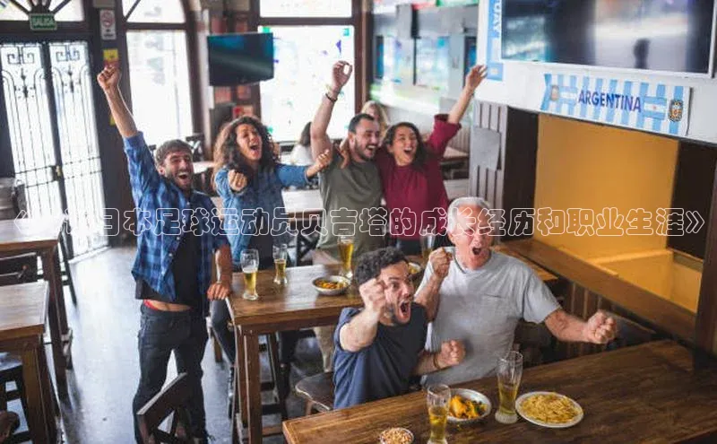 九游登录福石控股《解读日本足球运动员贝吉塔的成长经历和职业生涯》