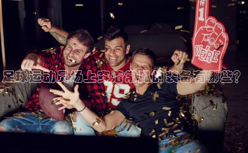 j9九游真人游戏第一平台赛富乐斯足球运动员场上穿着常见的装备有哪些？