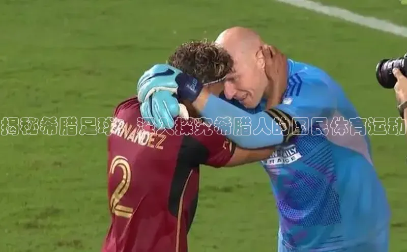 j9九游会-真人游戏第一品牌百度Apollo揭秘希腊足球：深入探究希腊人的国民体育运动