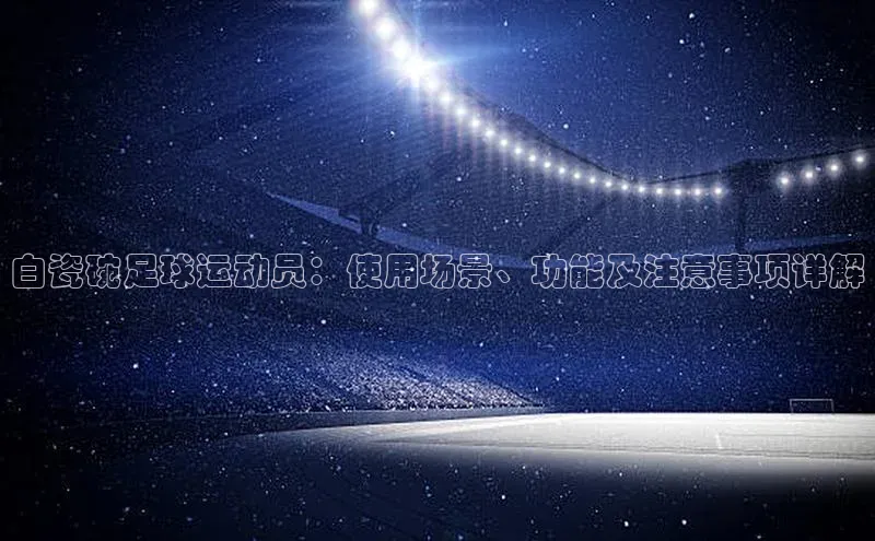 九游会ag老哥俱乐部入口百度数据开放平台白瓷碗足球运动员：使用场景、功能及注意事项详解