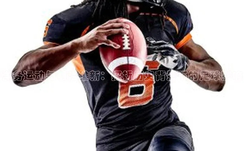 j9九游会真人第一品牌百度 H5洋务运动与明治维新：探析历史背景下的足球影响