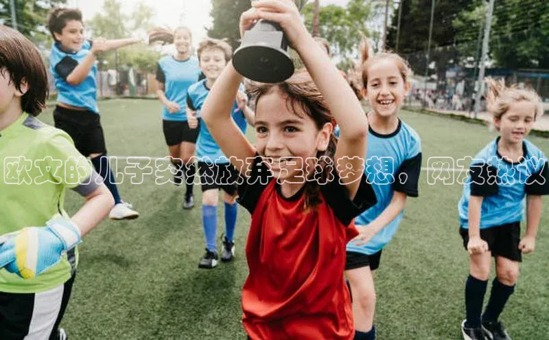 ag九游会j9官方网站j9观星盘欧文的儿子突然放弃足球梦想，网友热议