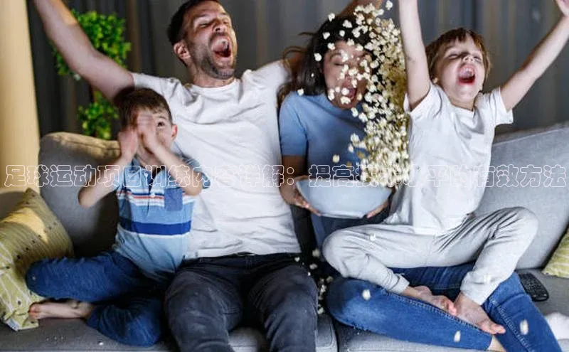 j9九游真人游戏第一品牌登录入口网易足球运动项目训练内容详解：提高技术水平的有效方法