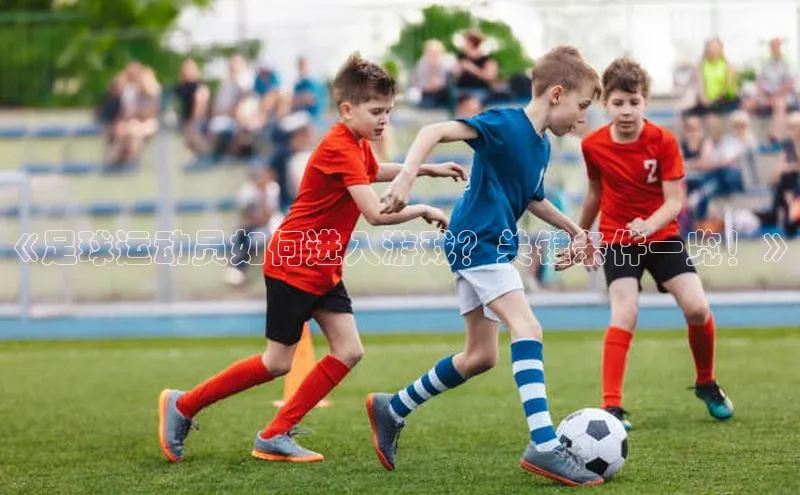 j9九游会官网真人游戏第一品牌百度网盘《足球运动员如何进入游戏？关键条件一览！》