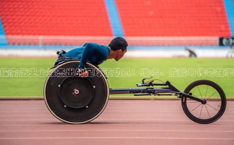 j9九游会真人第一品牌百度营销中心探索历史上最杰出的足球运动员：排名、成就与传奇故事