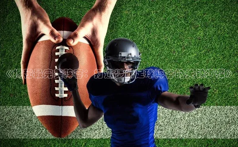 j9九游会登录入口首页旧版宇信科技《揭秘最完美阵容：打造梦幻足球阵容的关键步骤》