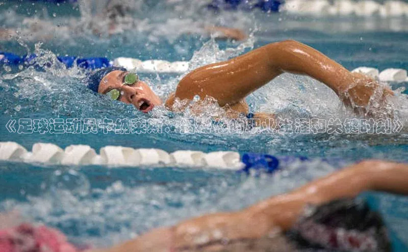 九游会J9.(中国)官方网站百度游戏《足球运动员卡纳莱斯：揭秘他的职业生涯和关键时刻》