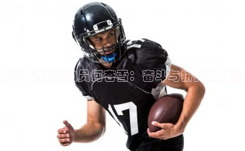 j9九游真人游戏第一平台巴美列捷福女子足球运动员何杏雪：奋斗与拼搏的典范