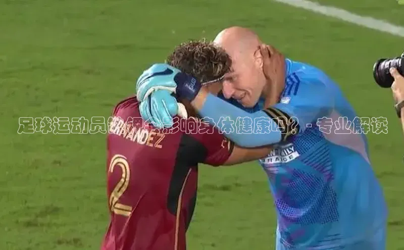 九游官网首页登录入口普信公司足球运动员缺钾会影响身体健康吗？- 专业解读