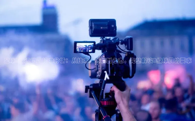 j9九游会登录入口首页旧版度小满支付足球B级运动员标准分析：从技术、体能到心态，完整解读B级球员的要求