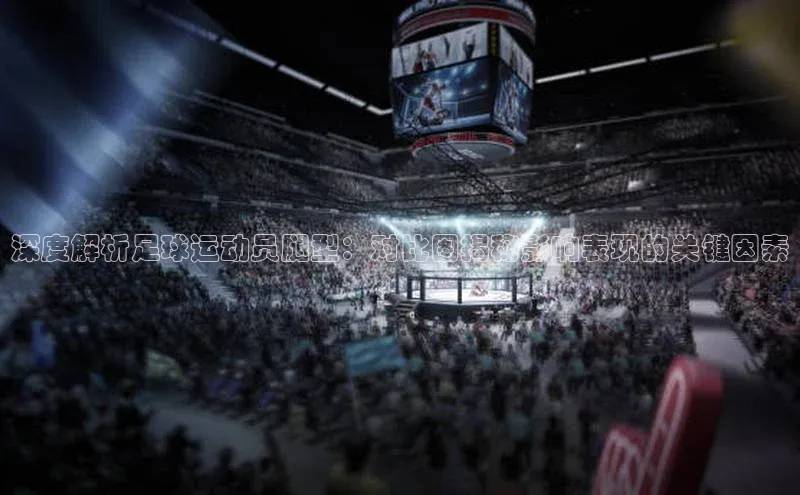 J9九游会老哥俱乐部小红书深度解析足球运动员腿型：对比图揭秘影响表现的关键因素