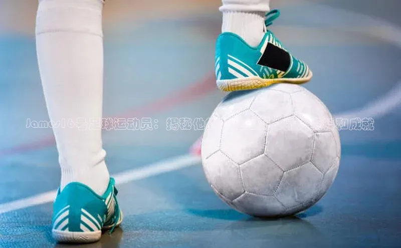 j9九游会登录入口首页旧版宣亚国际James16号足球运动员：揭秘他的职业生涯、个人资料和成就