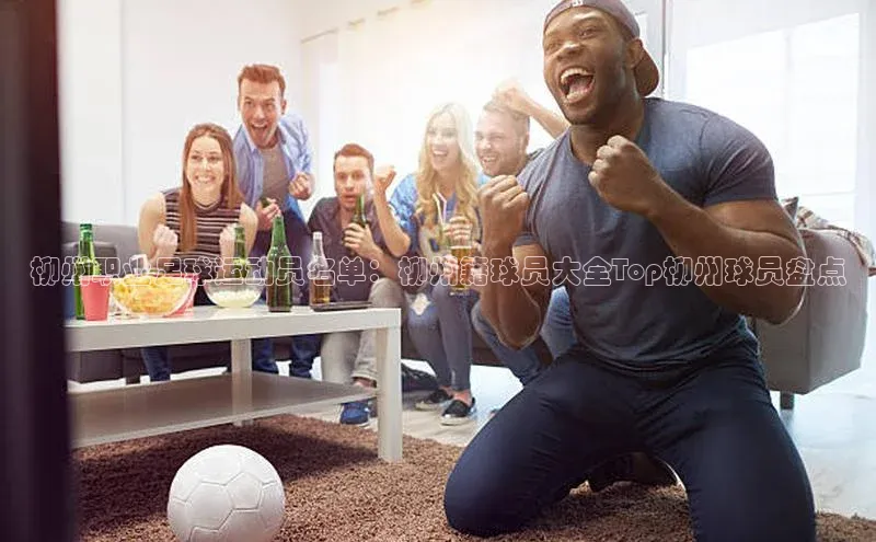 j9九游会最新地址路畅科技柳州职业足球运动员名单：柳州籍球员大全Top柳州球员盘点