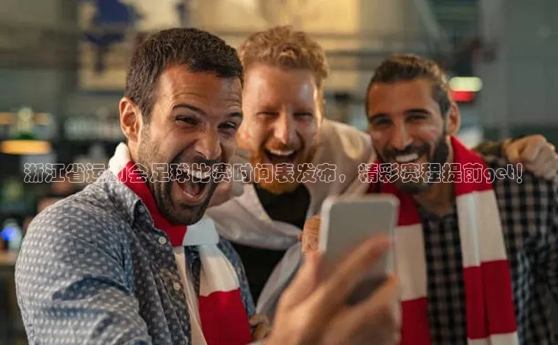 九游会登录入口官网百度健康浙江省运动会足球比赛时间表发布，精彩赛程提前get！