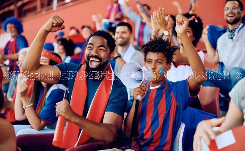 九游娱乐在线登入人口百家号《精彩无限！足球少年运动会主题曲全新歌词大揭秘！》