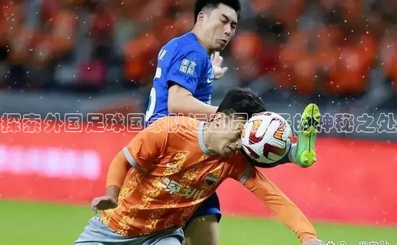 九游会ag老哥俱乐部入口哇咔哇咔文化探索外国足球国家队运动员肚子的神秘之处