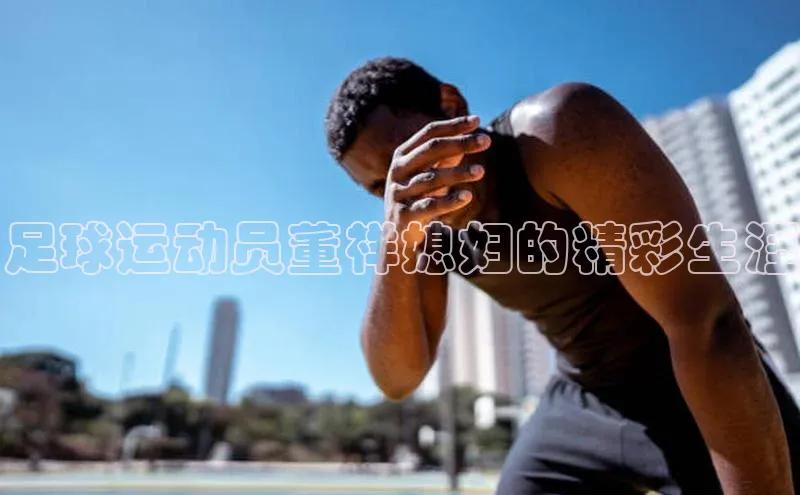 j9九游会真人第一品牌荣信文化足球运动员董祥媳妇的精彩生涯