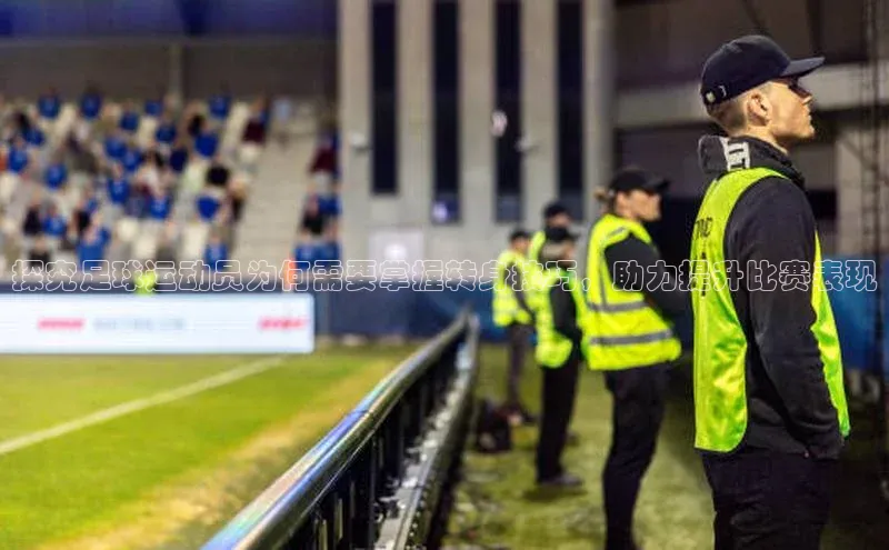 九游会·(J9)官方网站慧博云通探究足球运动员为何需要掌握转身技巧，助力提升比赛表现