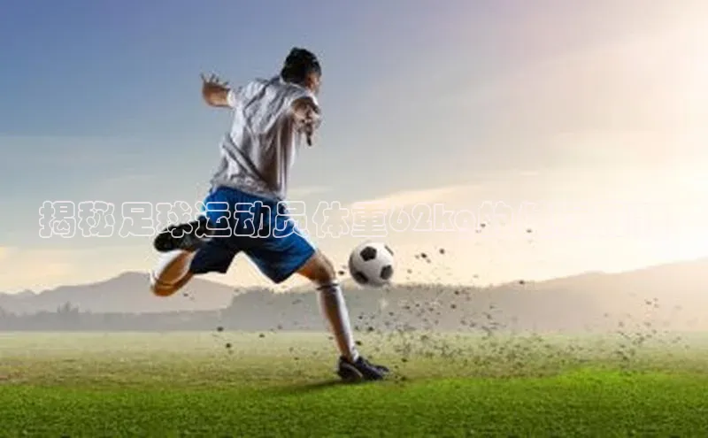 九游会ag老哥俱乐部入口百度数据开放平台揭秘足球运动员体重62kg的健康秘籍