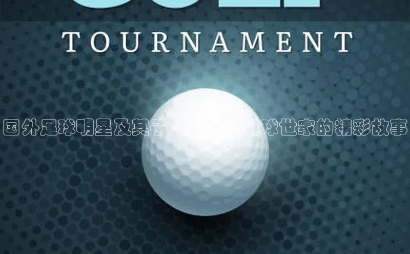 九游官网首页登录入口ARGA公司国外足球明星及其子女：探寻足球世家的精彩故事