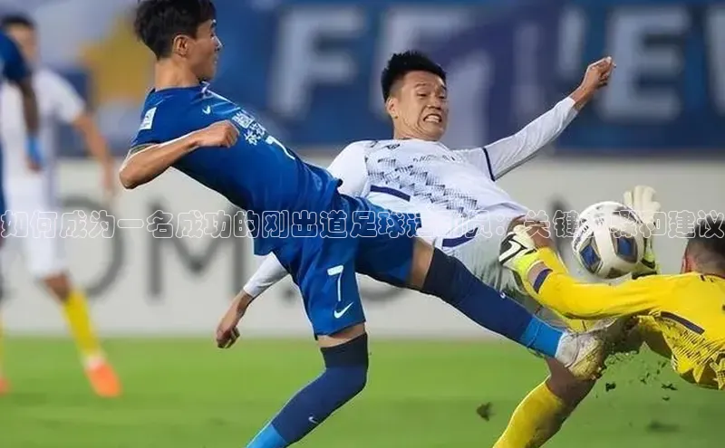 九游登录一径科技如何成为一名成功的刚出道足球运动员：关键步骤和建议