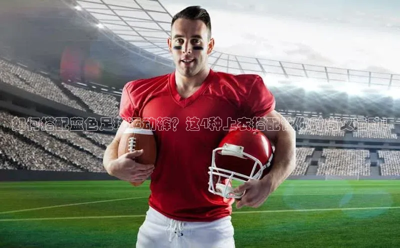 J9九游会老哥俱乐部百度百聘如何搭配蓝色足球运动裤？这4种上衣搭配让你时尚又运动!