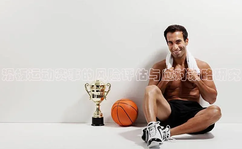 九游会·(J9)官方网站慧博云通滑板运动赛事的风险评估与应对策略研究