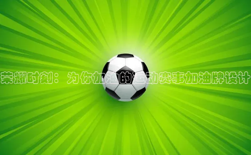 j9九游会真人第一品牌轻美电器荣耀时刻：为你加油的运动赛事加油牌设计