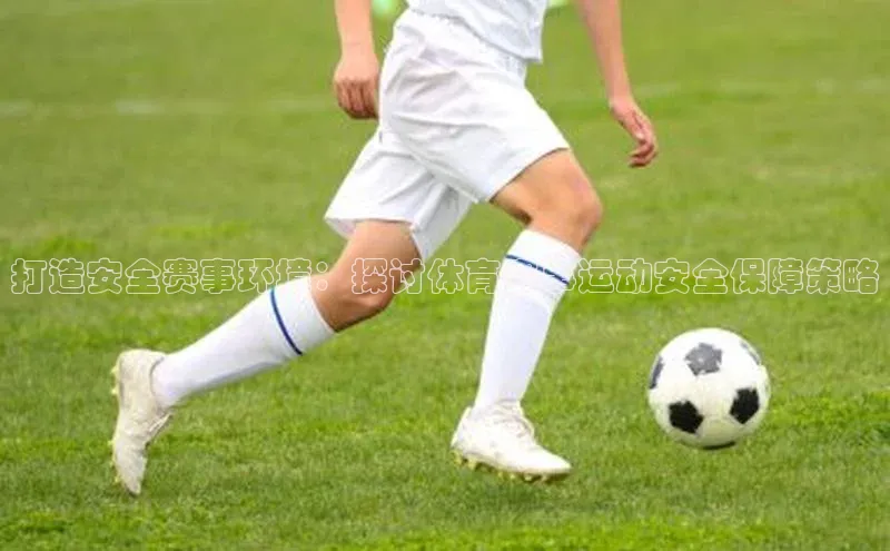 j9九游会最新地址知乎打造安全赛事环境：探讨体育赛事运动安全保障策略