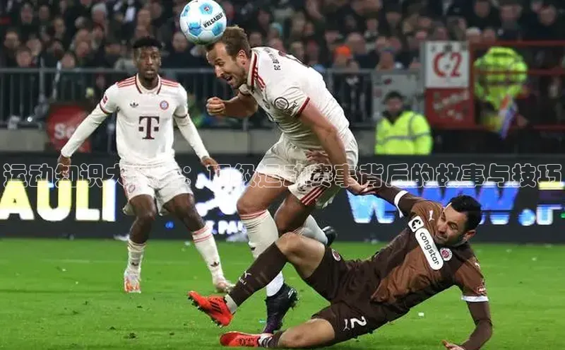 运动知识大讲堂：顶级运动赛事背后的故事与技巧