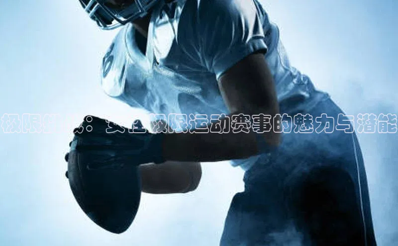 极限挑战：女性极限运动赛事的魅力与潜能