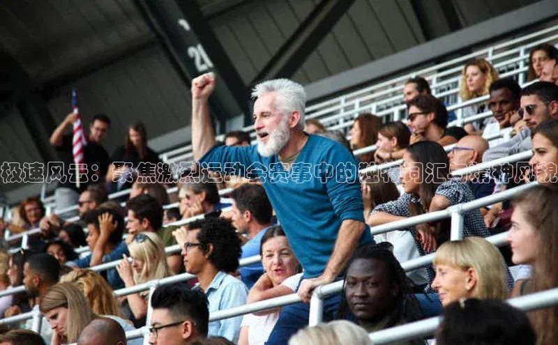 极速风云：聚焦激烈运动会赛事中的独特词汇与精神风貌