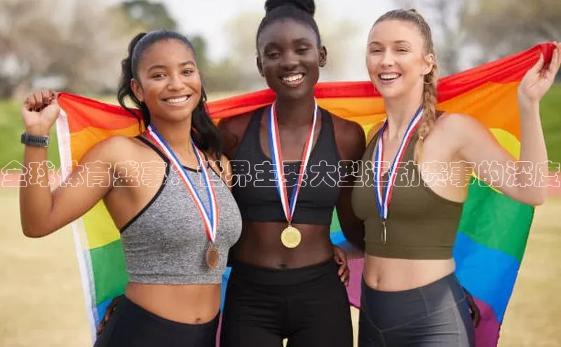 全球体育盛事：世界主要大型运动赛事的深度
