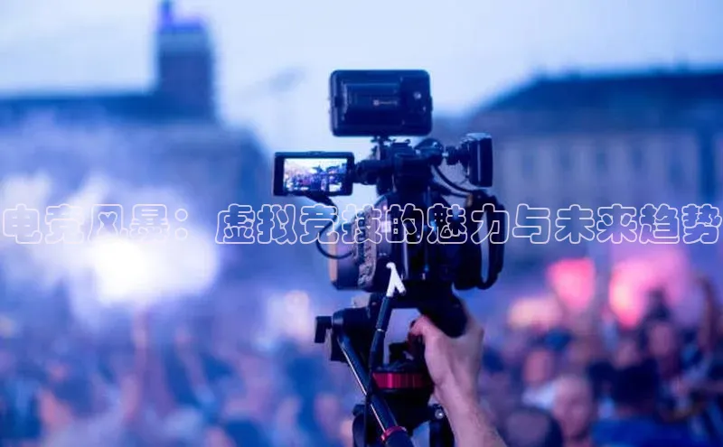 电竞风暴：虚拟竞技的魅力与未来趋势