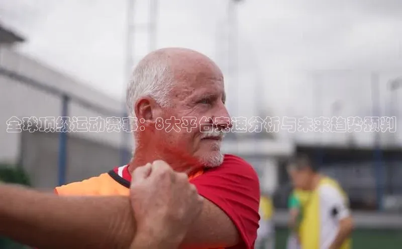 全球顶级运动赛事：8大平台竞速分析与未来趋势预判