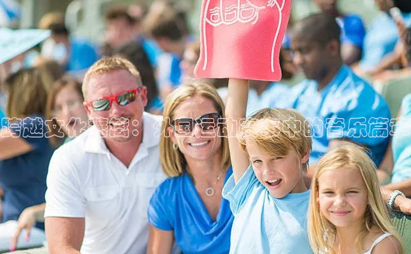 跨越文化藩篱：外国运动赛事中的音乐篇章