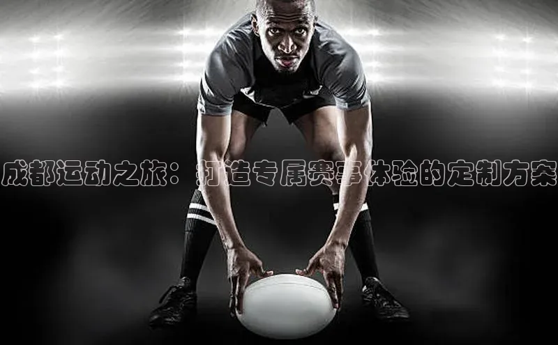 成都运动之旅：打造专属赛事体验的定制方案