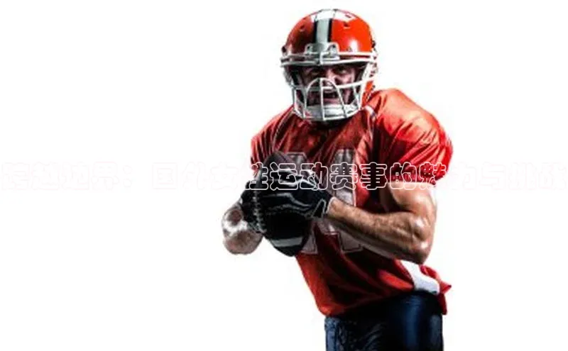 跨越边界：国外女性运动赛事的魅力与挑战