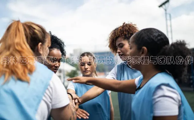 奥林匹克盛事：顶尖运动员的精彩赛程与团队协作