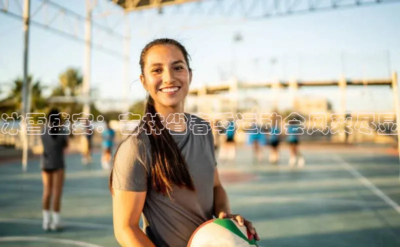 冰雪盛宴：吉林省春季运动会风采尽显