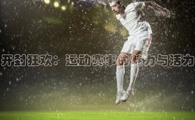 开封狂欢：运动赛事的魅力与活力