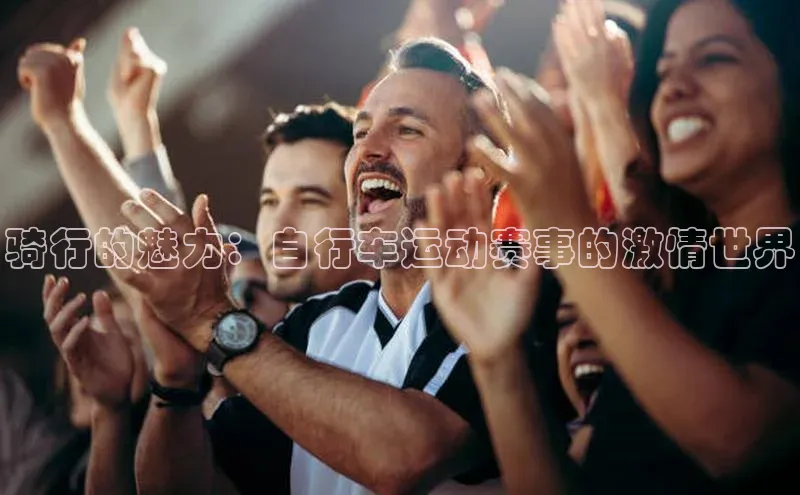 骑行的魅力：自行车运动赛事的激情世界
