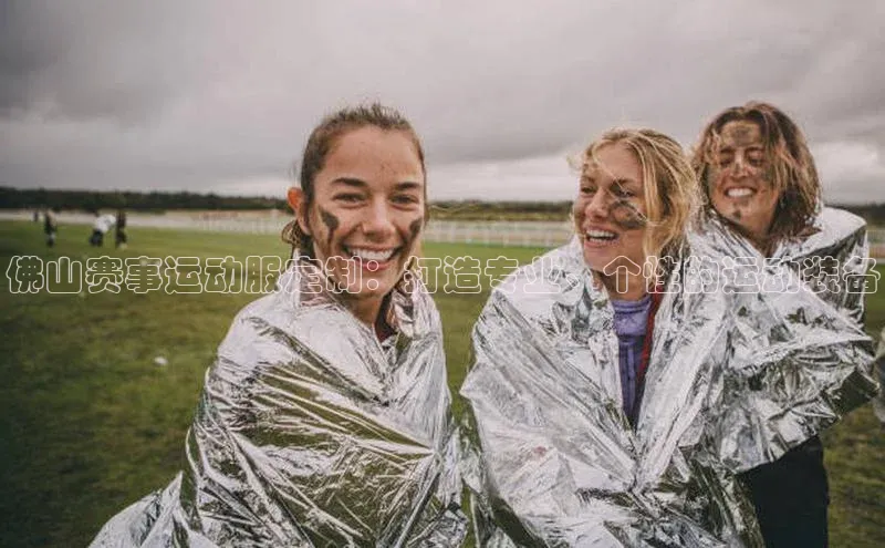 佛山赛事运动服定制：打造专业、个性的运动装备