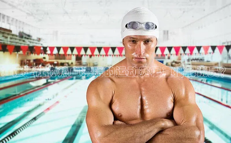 ：谁是让你热血沸腾的运动赛事直播解说员？