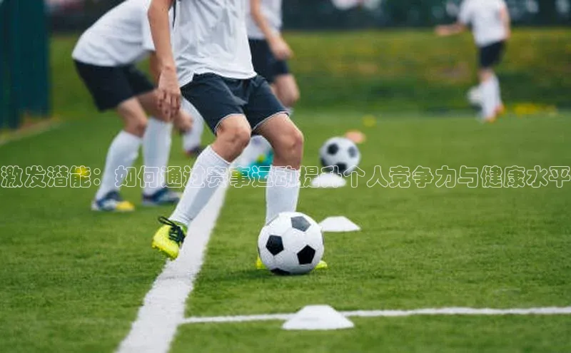 激发潜能：如何通过赛事运动提升个人竞争力与健康水平