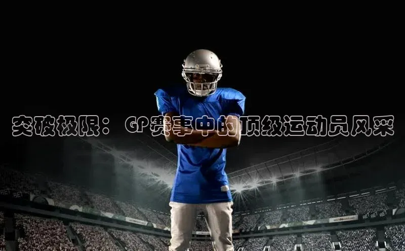 突破极限：GP赛事中的顶级运动员风采